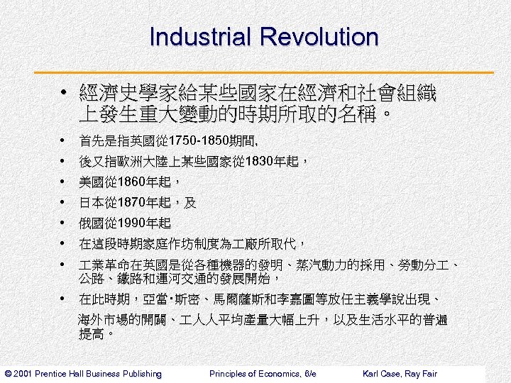Industrial Revolution • 經濟史學家給某些國家在經濟和社會組織 上發生重大變動的時期所取的名稱。 • 首先是指英國從 1750 -1850期間, • 後又指歐洲大陸上某些國家從 1830年起， • 美國從