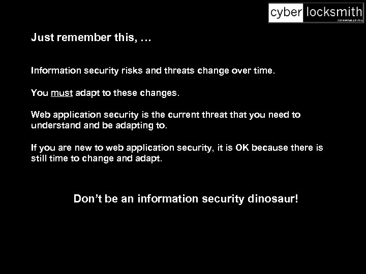 Just remember this, … Information security risks and threats change over time. You must
