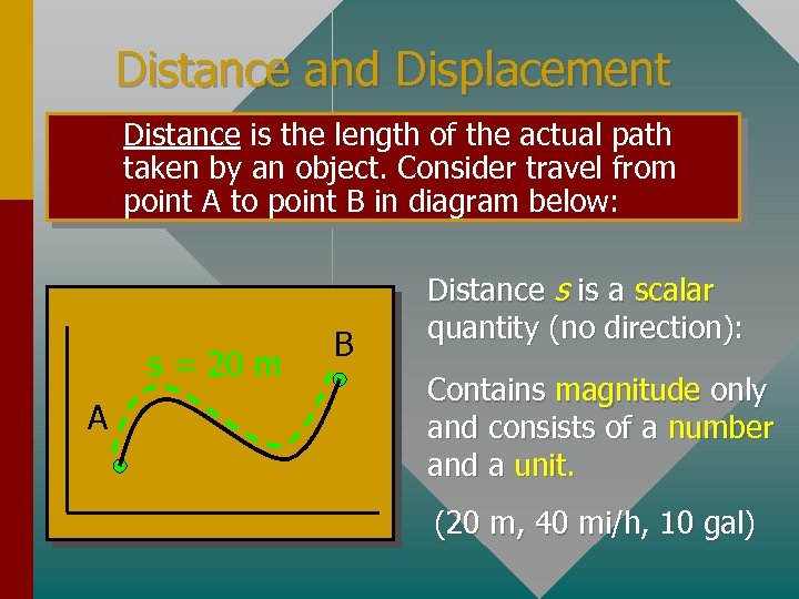 Distance and Displacement Distance is the length of the actual path taken by an