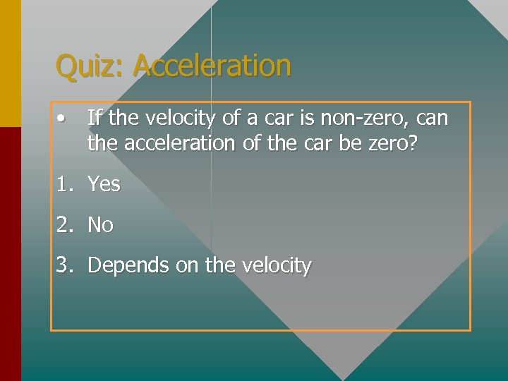 Quiz: Acceleration • If the velocity of a car is non-zero, can the acceleration