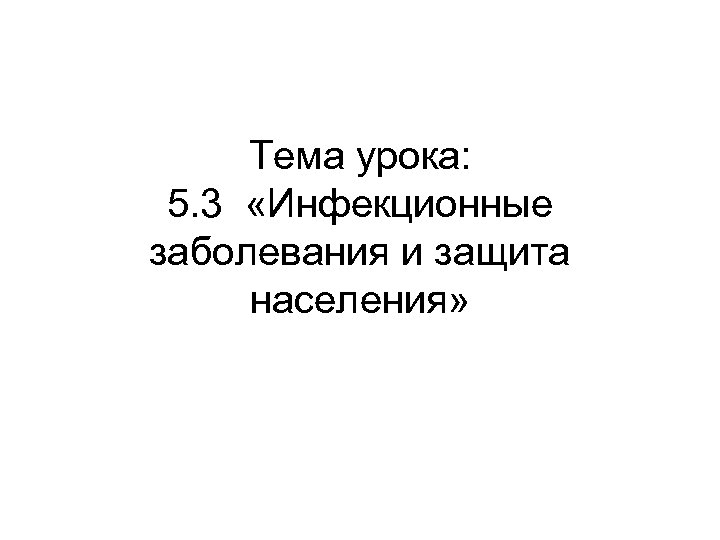 Тема урока: 5. 3 «Инфекционные заболевания и защита населения» 