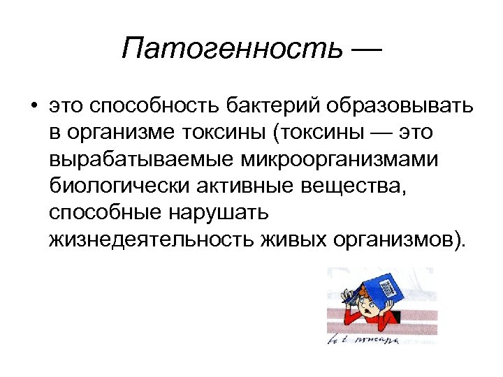 Патогенность — • это способность бактерий образовывать в организме токсины (токсины — это вырабатываемые