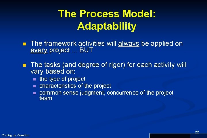 The Process Model: Adaptability n The framework activities will always be applied on every