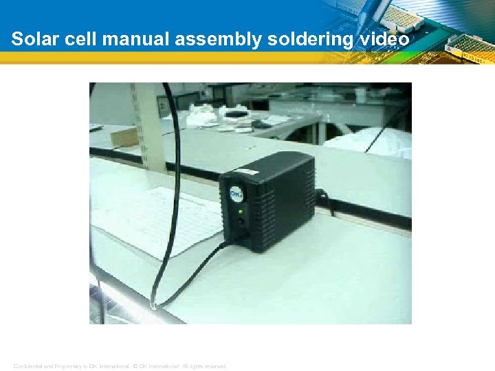 Solar cell manual assembly soldering video Confidential and Proprietary to OK International. © OK