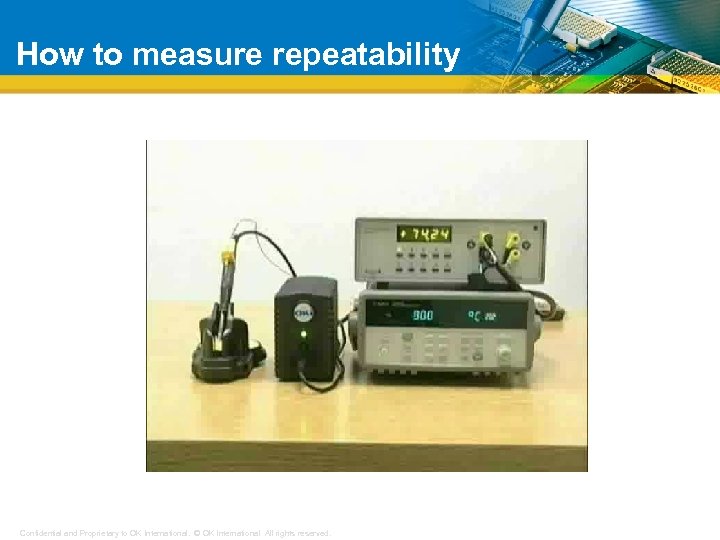 How to measure repeatability Confidential and Proprietary to OK International. © OK International All