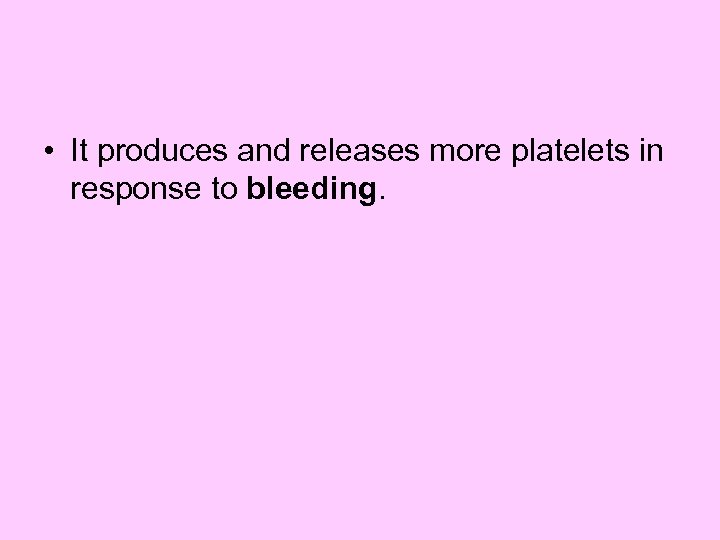  • It produces and releases more platelets in response to bleeding. 