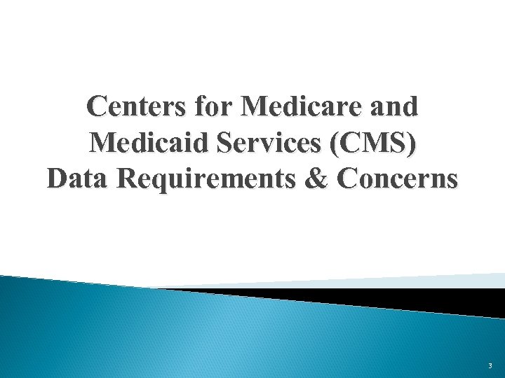Centers for Medicare and Medicaid Services (CMS) Data Requirements & Concerns 3 