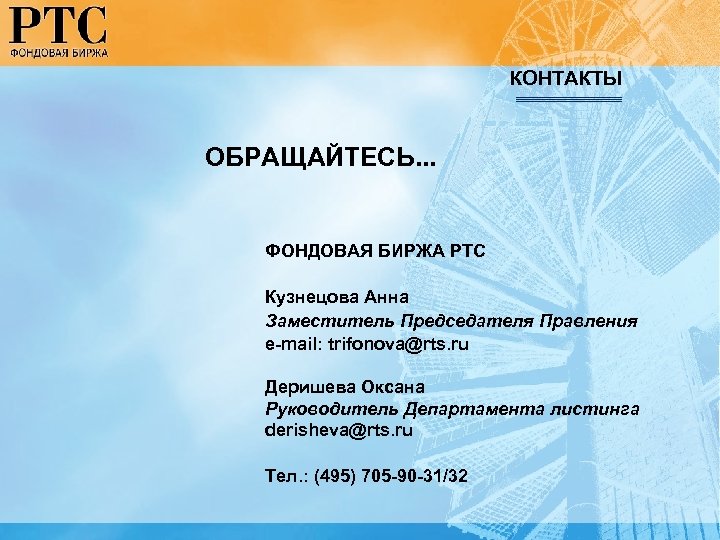 КОНТАКТЫ ОБРАЩАЙТЕСЬ. . . ФОНДОВАЯ БИРЖА РТС Кузнецова Анна Заместитель Председателя Правления e-mail: trifonova@rts.
