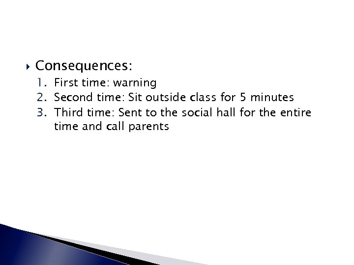  Consequences: 1. First time: warning 2. Second time: Sit outside class for 5