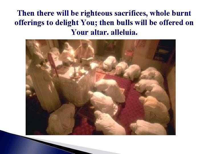 Then there will be righteous sacrifices, whole burnt offerings to delight You; then bulls