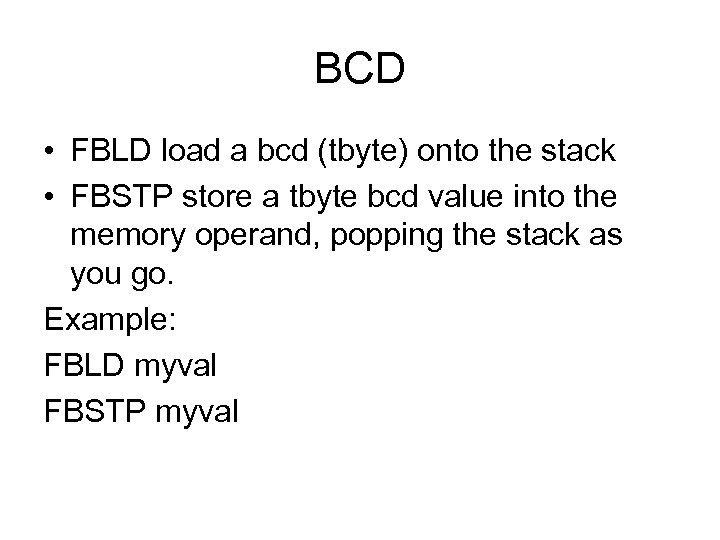 BCD • FBLD load a bcd (tbyte) onto the stack • FBSTP store a