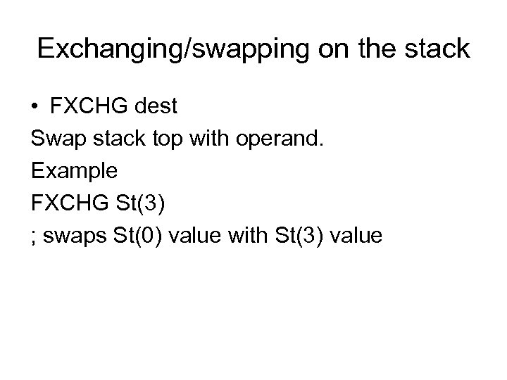 Exchanging/swapping on the stack • FXCHG dest Swap stack top with operand. Example FXCHG