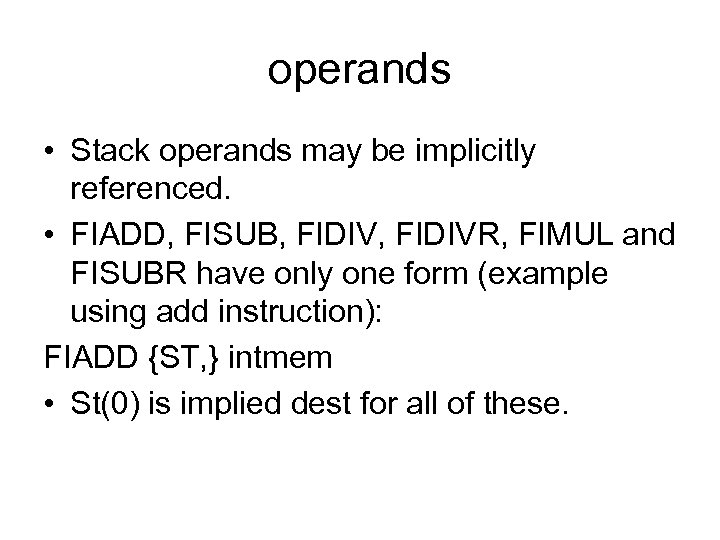 operands • Stack operands may be implicitly referenced. • FIADD, FISUB, FIDIVR, FIMUL and