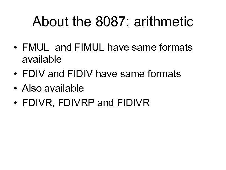 About the 8087: arithmetic • FMUL and FIMUL have same formats available • FDIV