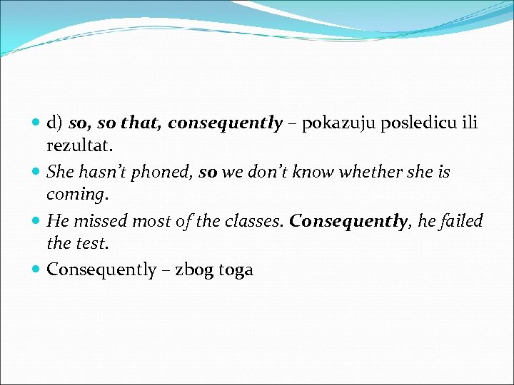  d) so, so that, consequently – pokazuju posledicu ili rezultat. She hasn’t phoned,
