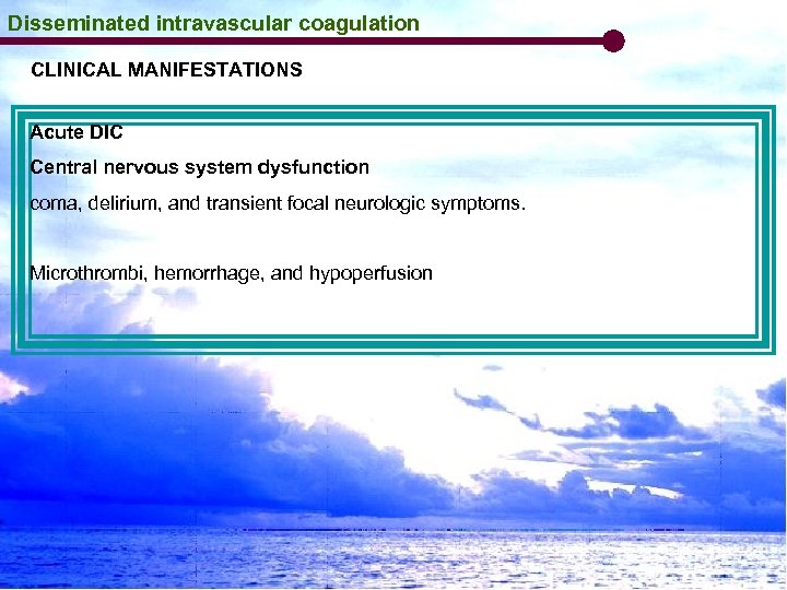 Disseminated intravascular coagulation CLINICAL MANIFESTATIONS Acute DIC Central nervous system dysfunction coma, delirium, and