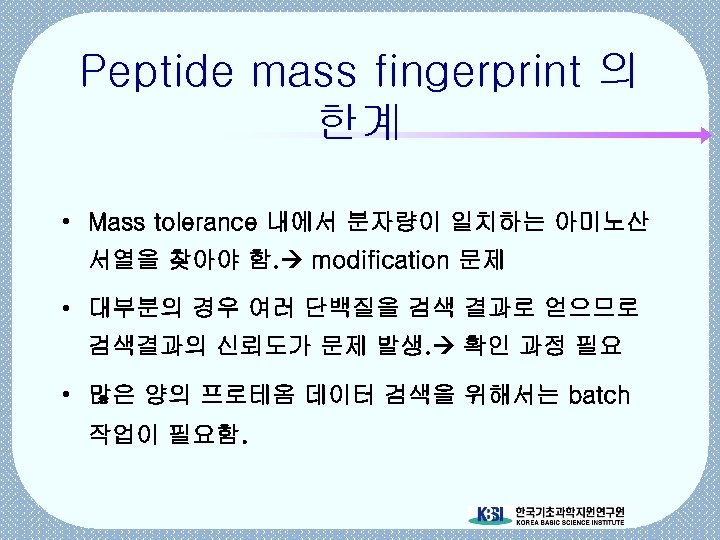 Peptide mass fingerprint 의 한계 • Mass tolerance 내에서 분자량이 일치하는 아미노산 서열을 찾아야