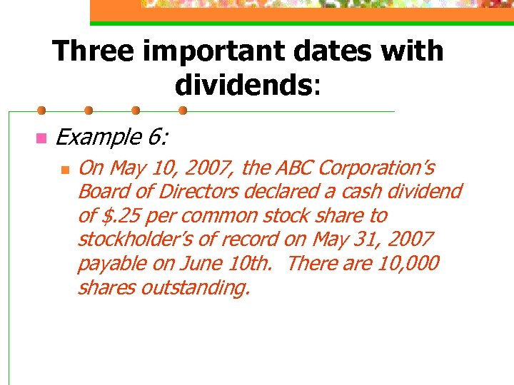 Three important dates with dividends: n Example 6: n On May 10, 2007, the