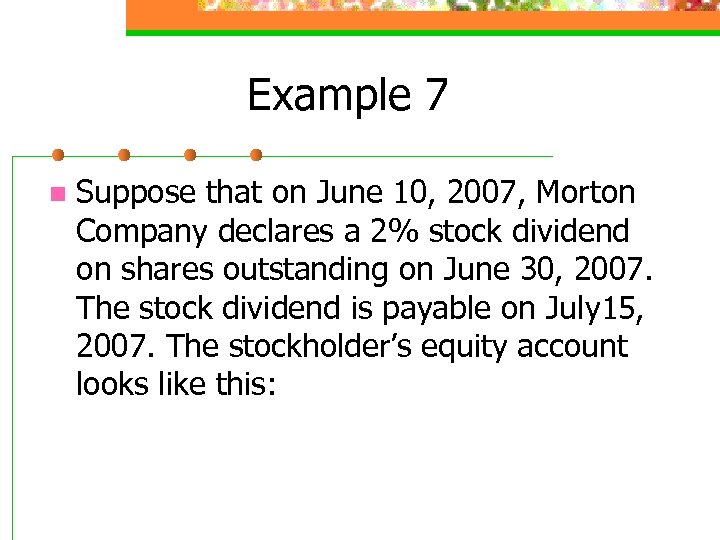 Example 7 n Suppose that on June 10, 2007, Morton Company declares a 2%