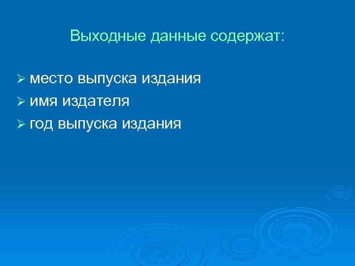 Выходные данные содержат: Ø место выпуска издания Ø имя издателя Ø год выпуска издания