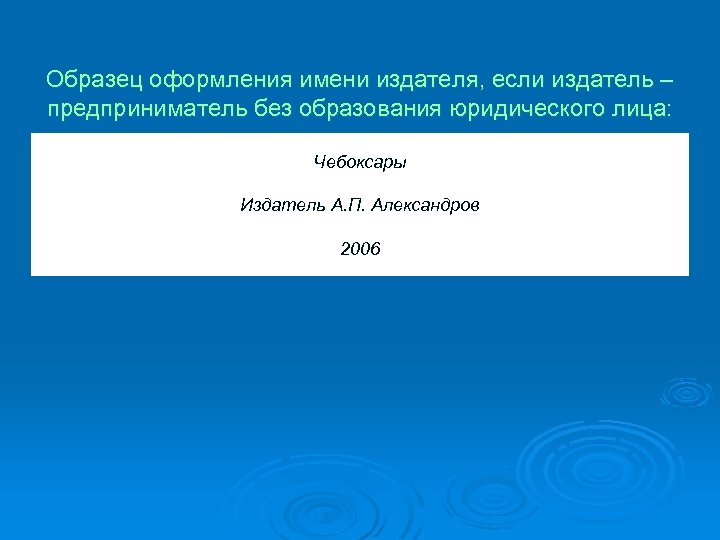 Образец оформления имени издателя, если издатель – предприниматель без образования юридического лица: Чебоксары Издатель