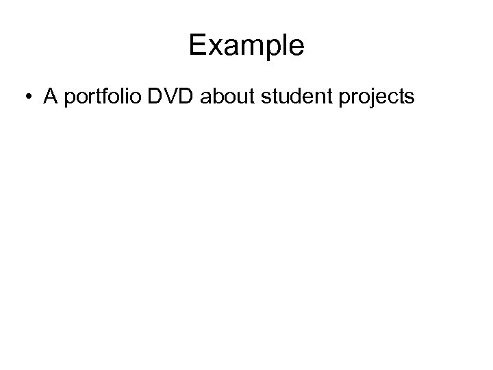 Example • A portfolio DVD about student projects 