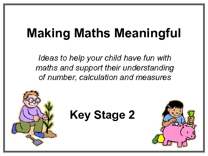 Making Maths Meaningful Ideas to help your child have fun with maths and support