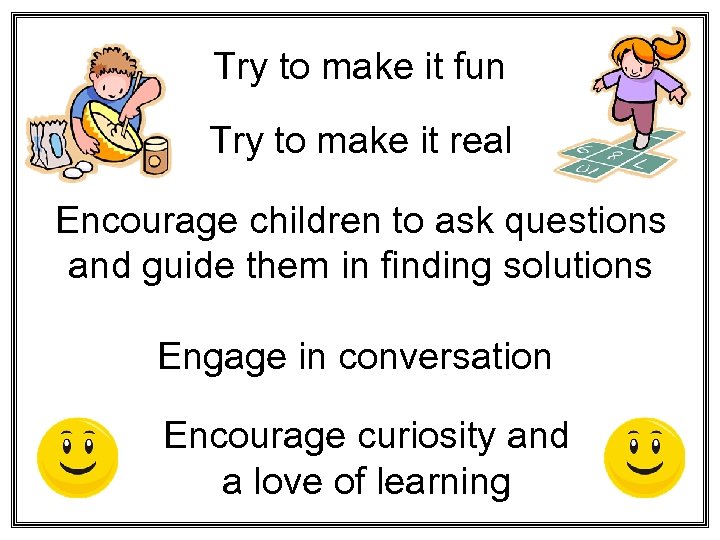 Try to make it fun Try to make it real Encourage children to ask
