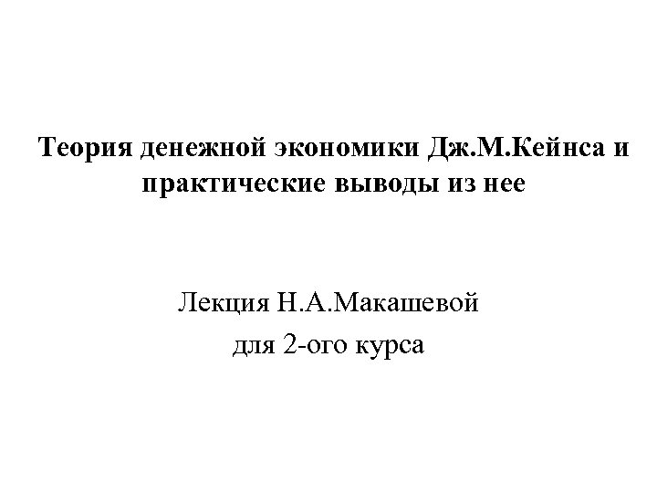 Теория денежной экономики Дж. М. Кейнса и практические выводы из нее Лекция Н. А.