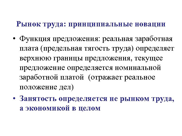 Рынок труда: принципиальные новации • Функция предложения: реальная заработная плата (предельная тягость труда) определяет