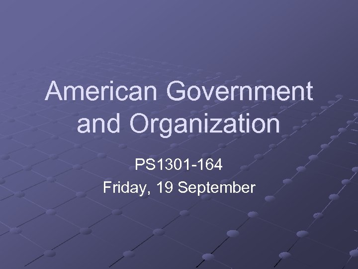 American Government and Organization PS 1301 -164 Friday, 19 September 
