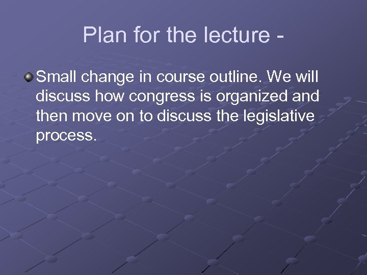 Plan for the lecture Small change in course outline. We will discuss how congress