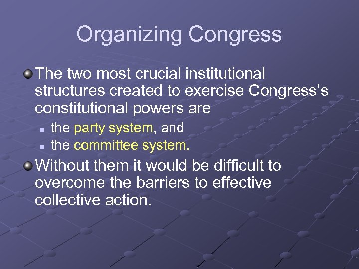 Organizing Congress The two most crucial institutional structures created to exercise Congress’s constitutional powers