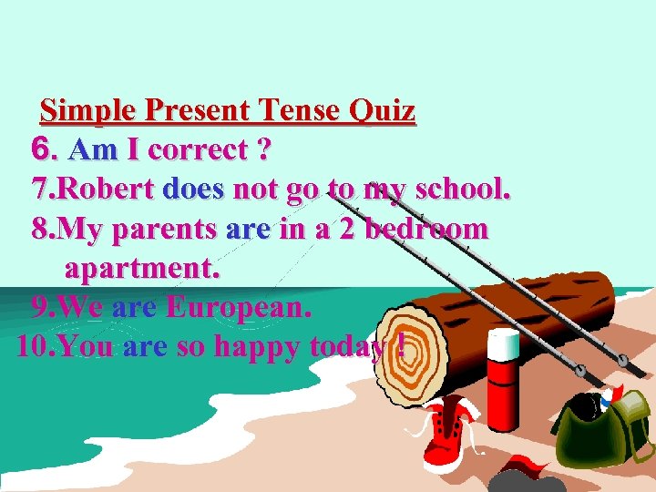 Simple Present Tense Quiz 6. Am I correct ? 7. Robert does not go