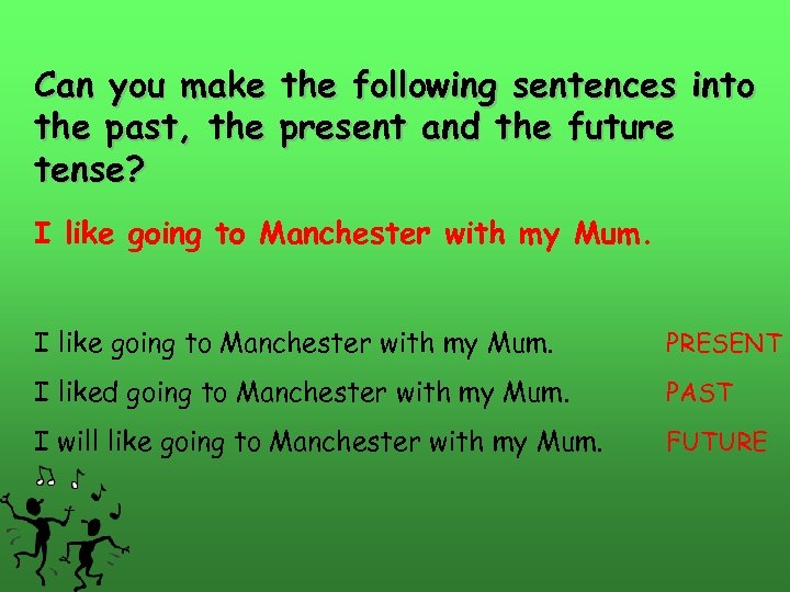 Can you make the following sentences into the past, the present and the future