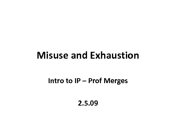 Misuse and Exhaustion Intro to IP – Prof Merges 2. 5. 09 