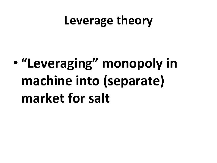 Leverage theory • “Leveraging” monopoly in machine into (separate) market for salt 