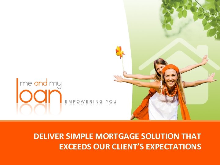 DELIVER SIMPLE MORTGAGE SOLUTION THAT EXCEEDS OUR CLIENT’S EXPECTATIONS 