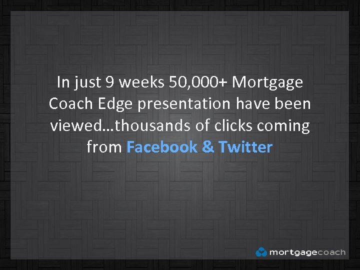 In just 9 weeks 50, 000+ Mortgage Coach Edge presentation have been viewed…thousands of