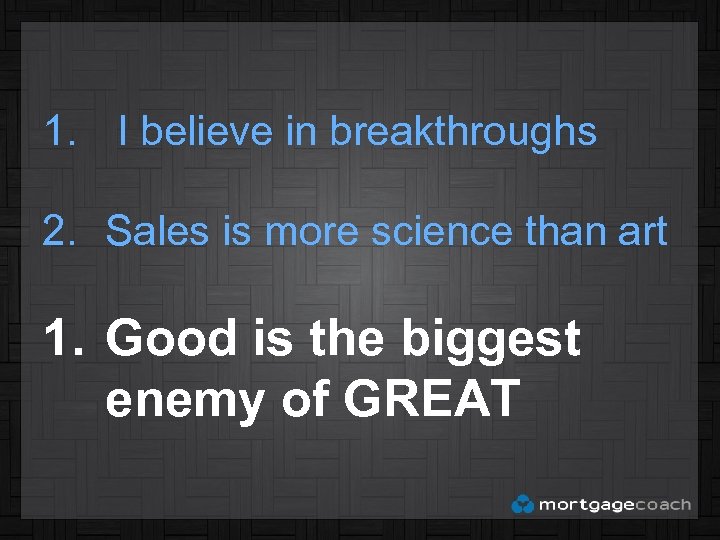 1. I believe in breakthroughs 2. Sales is more science than art 1. Good