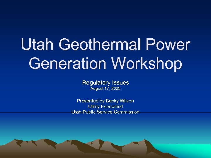 Utah Geothermal Power Generation Workshop Regulatory Issues August 17, 2005 Presented by Becky Wilson