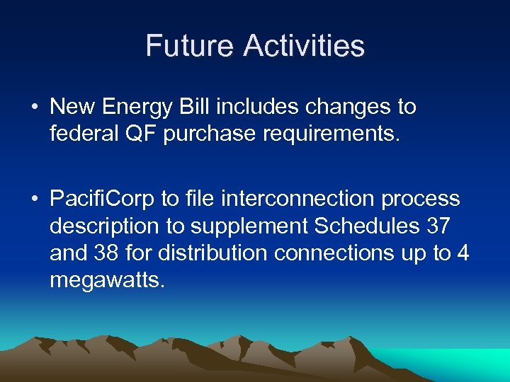 Future Activities • New Energy Bill includes changes to federal QF purchase requirements. •