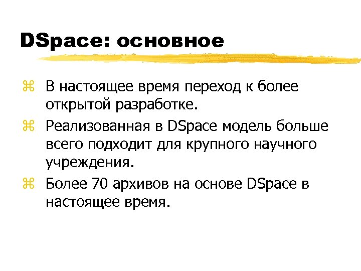 DSpace: основное z В настоящее время переход к более открытой разработке. z Реализованная в