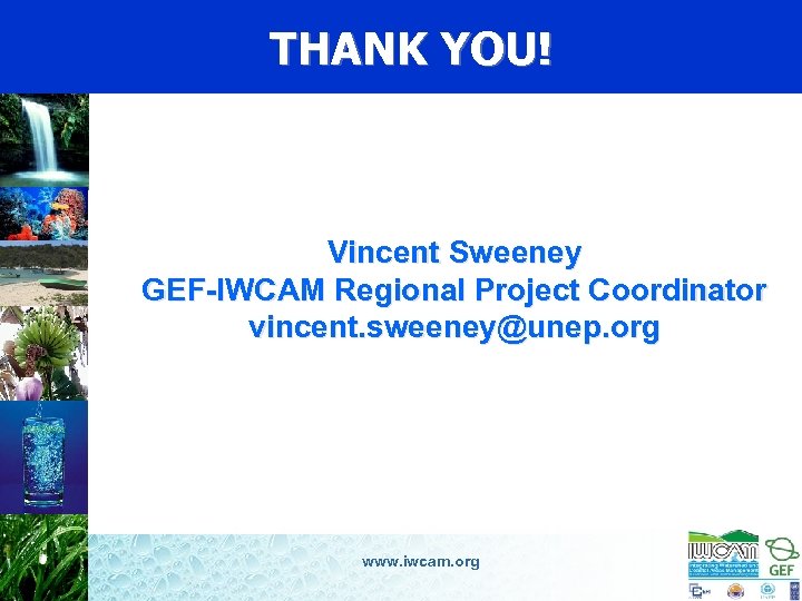 THANK YOU! Vincent Sweeney GEF-IWCAM Regional Project Coordinator vincent. sweeney@unep. org www. iwcam. org