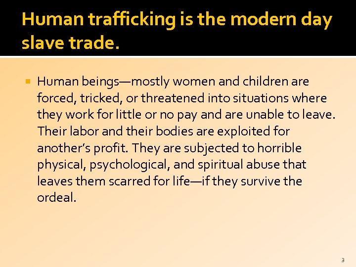 Human trafficking is the modern day slave trade. Human beings—mostly women and children are