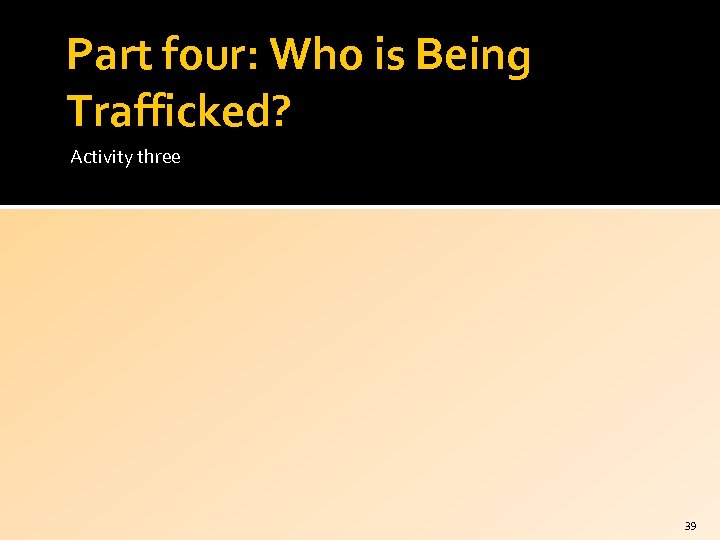 Part four: Who is Being Trafficked? Activity three 39 