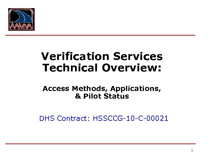 Verification Services Technical Overview: Access Methods, Applications, & Pilot Status DHS Contract: HSSCCG-10 -C-00021
