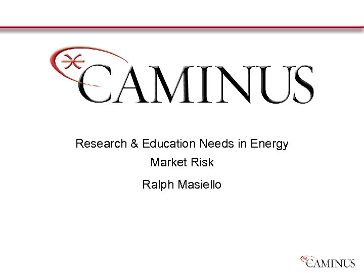 Research & Education Needs in Energy Market Risk Ralph Masiello 