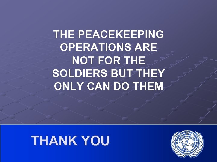 THE PEACEKEEPING OPERATIONS ARE NOT FOR THE SOLDIERS BUT THEY ONLY CAN DO THEM