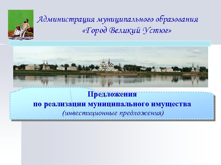 Администрация муниципального образования «Город Великий Устюг» Предложения по реализации муниципального имущества (инвестиционные предложения) 